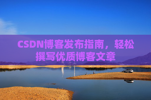 CSDN博客发布指南,轻松撰写优质博客文章